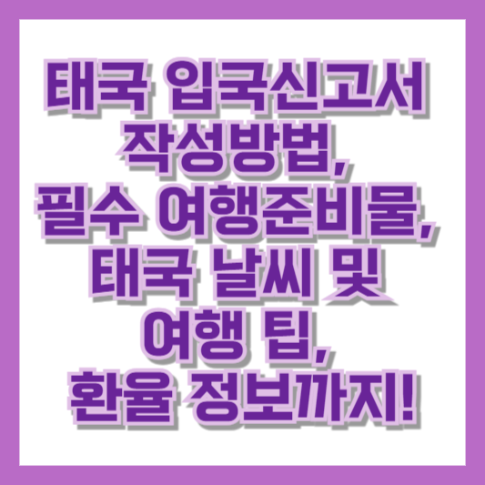 태국 입국신고서 작성방법, 필수 여행준비물, 태국 날씨 및 여행 팁, 환율 정보까지!