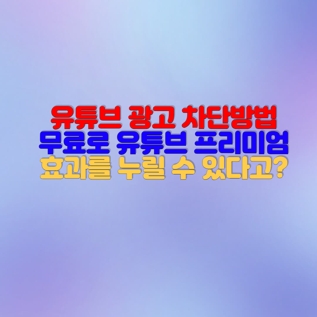  광고 없는 유튜브(무료로 유튜브 프리미엄 효과 누리는 방법)