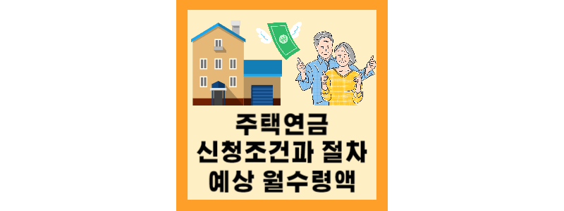  주택연금 수령액과 신청조건, 활용 꿀팁 총정리