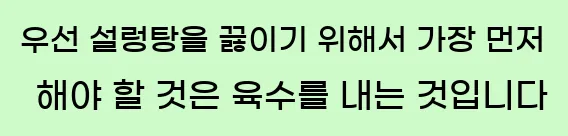  우선 설렁탕을 끓이기 위해서 가장 먼저 해야 할 것은 육수를 내는 것입니다.