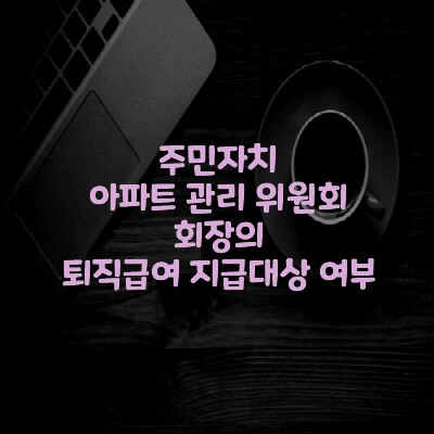  주민자치 아파트 관리 위원회 회장의 퇴직급여 지급대상 여부
