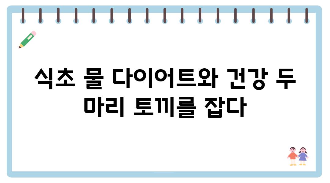 식초 물 다이어트와 건강 두 마리 토끼를 잡다