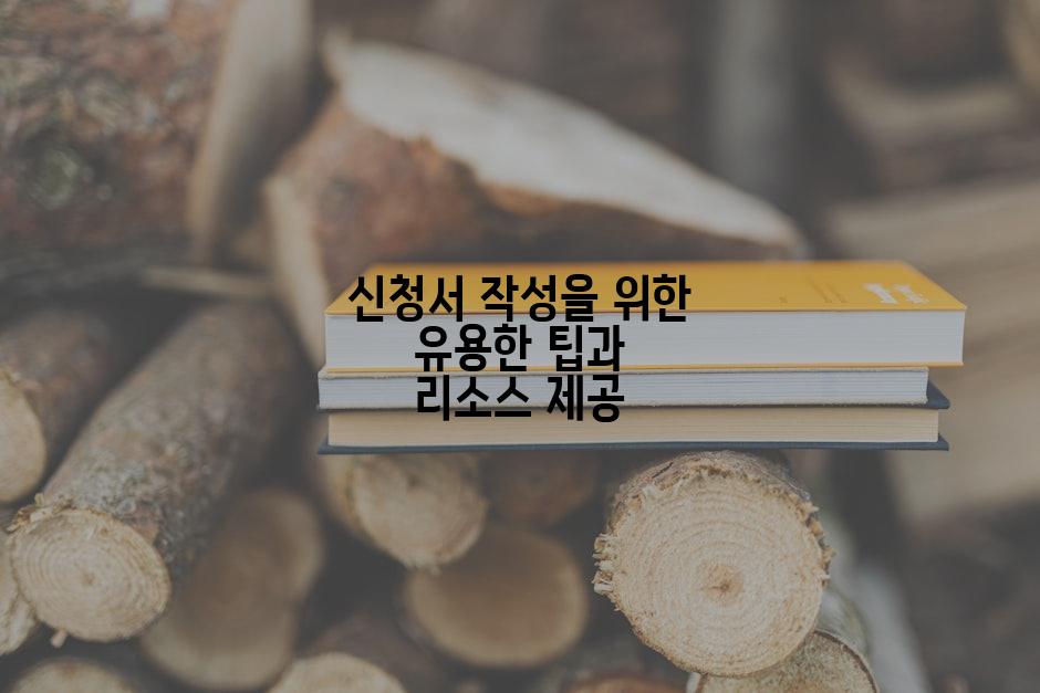 신청서 작성을 위한 유용한 팁과 리소스 제공