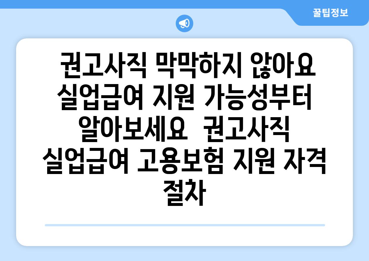 ## 권고사직, 막막하지 않아요! 실업급여 지원 가능성부터 알아보세요 | 권고사직, 실업급여, 고용보험, 지원 자격, 절차