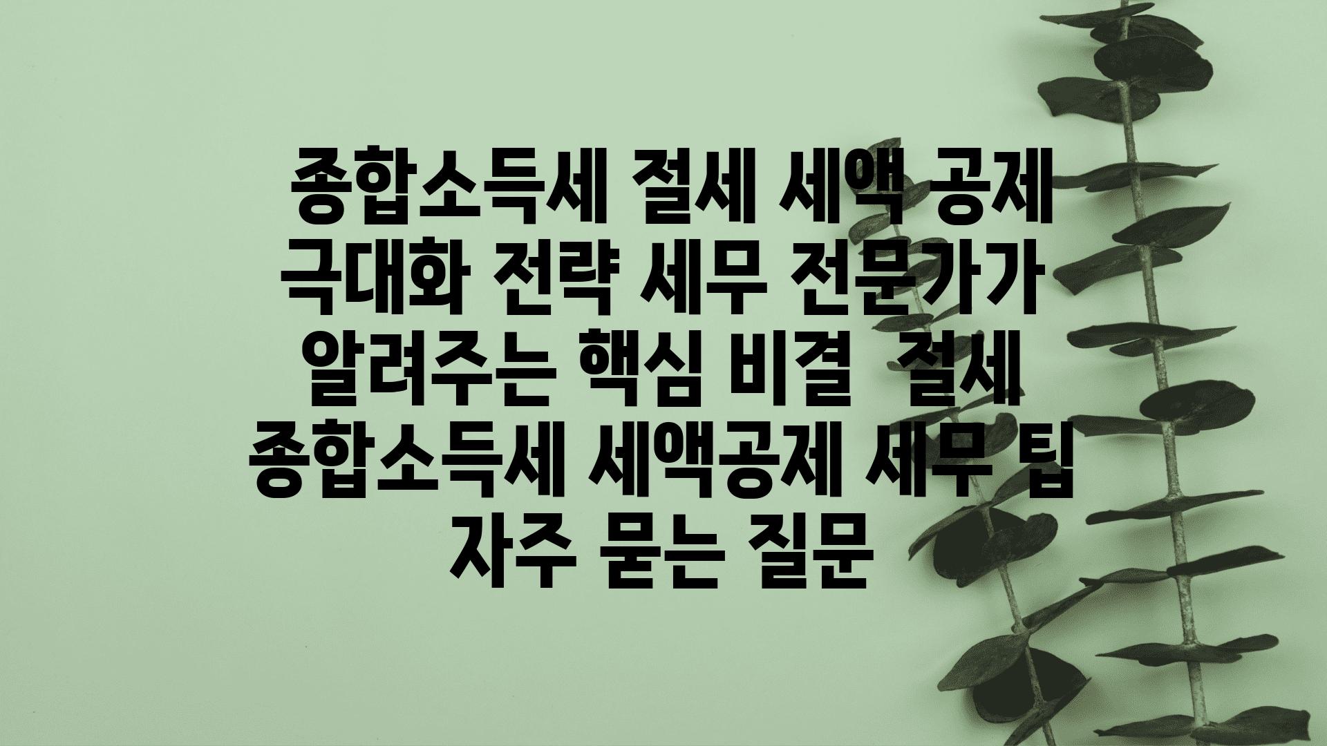  종합소득세 절세 세액 공제 극대화 전략 세무 전문가가 알려주는 핵심 비결  절세 종합소득세 세액공제 세무 팁 자주 묻는 질문