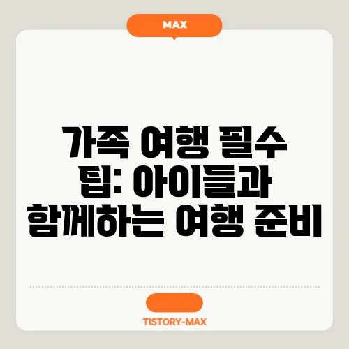 가족 여행 필수 팁: 아이들과 함께하는 여행 준비
