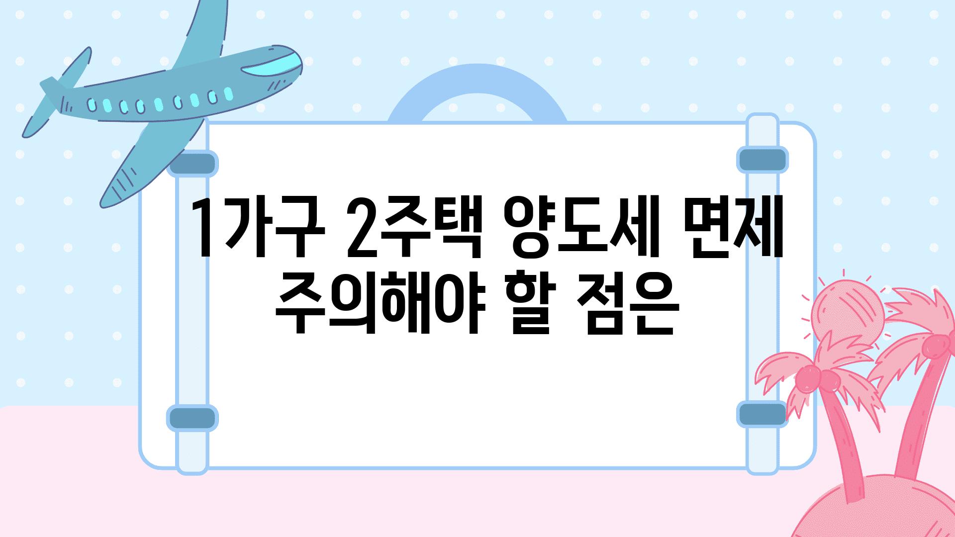  1가구 2주택 양도세 면제 주의해야 할 점은