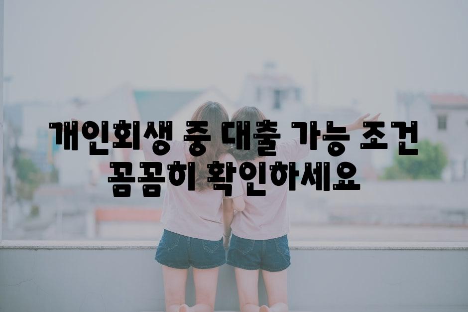 개인회생 중 대출 가능 조건 꼼꼼히 확인하세요