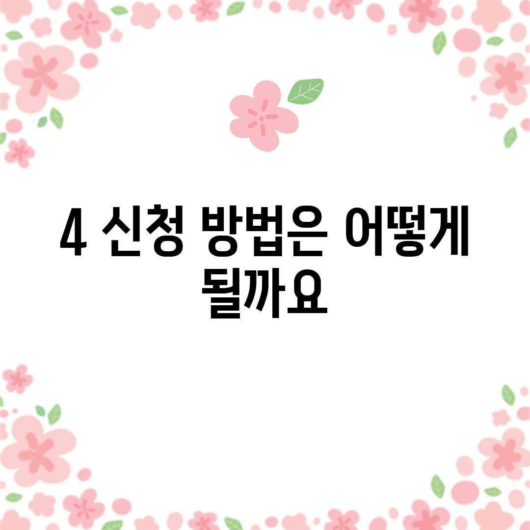 4. 신청 방법은 어떻게 될까요?