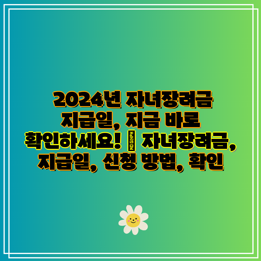  2024년 자녀장려금 지급일, 지금 바로 확인하세요!