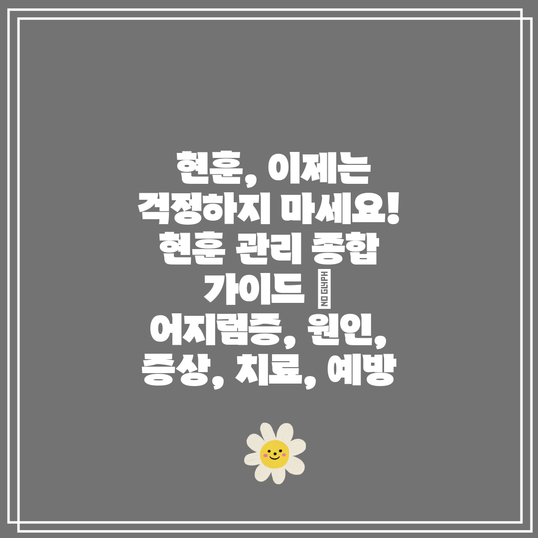  현훈, 이제는 걱정하지 마세요! 현훈 관리 종합 가이