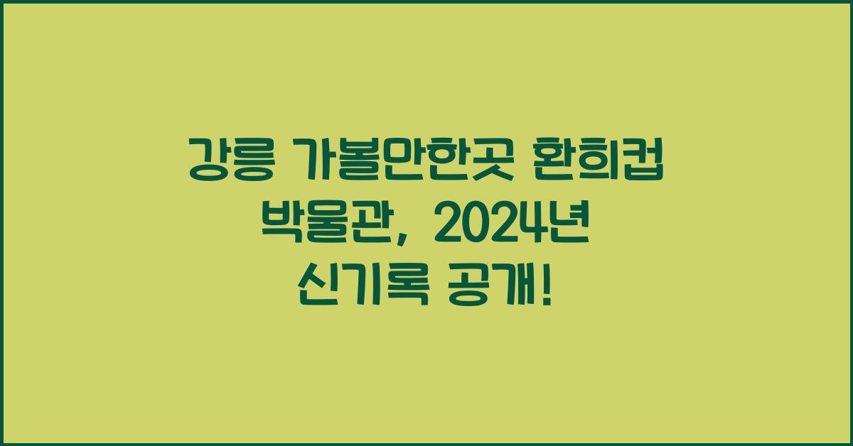 강릉 가볼만한곳 환희컵 박물관