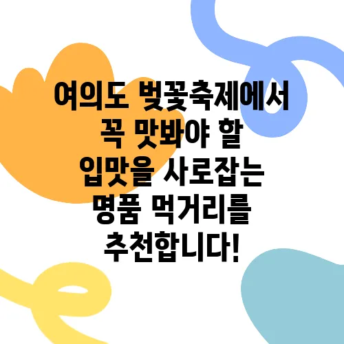 여의도 벚꽃축제에서 꼭 맛봐야 할 입맛을 사로잡는 명품 먹거리를 추천합니다!