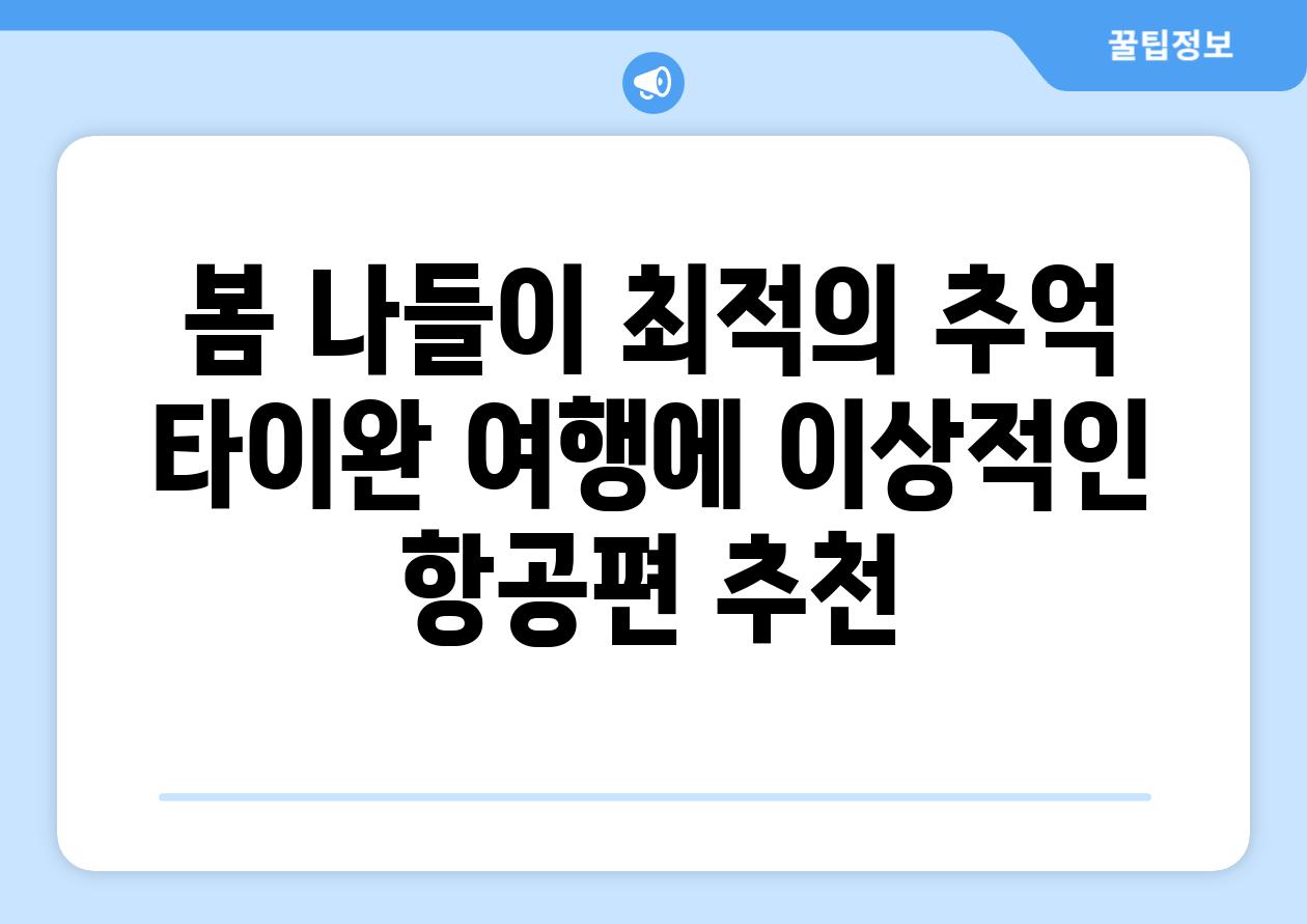 봄 나들이 최적의 추억 타이완 여행에 이상적인 항공편 추천