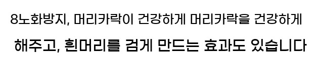  8노화방지, 머리카락이 건강하게 머리카락을 건강하게 해주고, 흰머리를 검게 만드는 효과도 있습니다