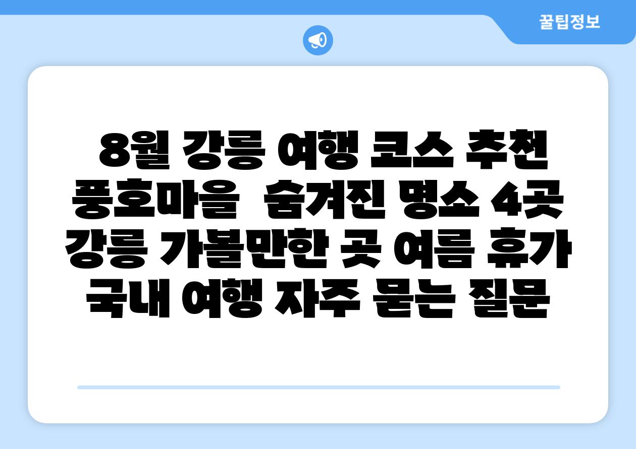  8월 강릉 여행 코스 추천 풍호마을  숨겨진 명소 4곳  강릉 가볼만한 곳 여름 휴가 국내 여행 자주 묻는 질문