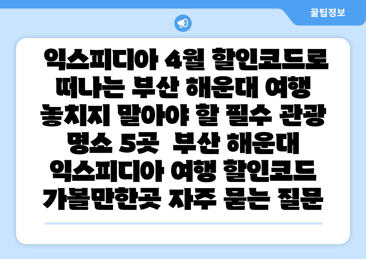 익스피디아 4월 할인코드로 떠나는 부산 해운대 여행 놓치지 말아야 할 필수 관광 명소 5곳 부산 해운대 익스피디아 여행 할인코드 가볼만한곳 자주 묻는 질문