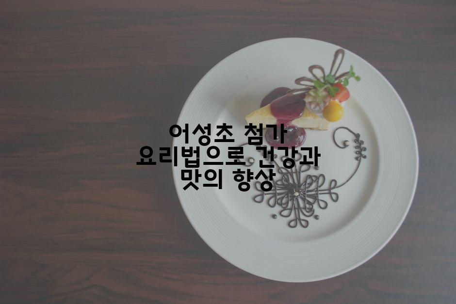 어성초 첨가 요리법으로 건강과 맛의 향상