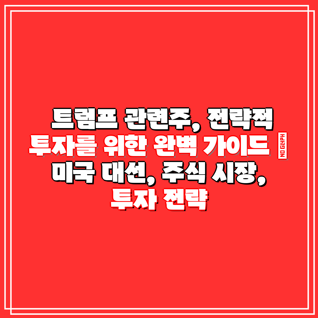  트럼프 관련주, 전략적 투자를 위한 완벽 가이드  미