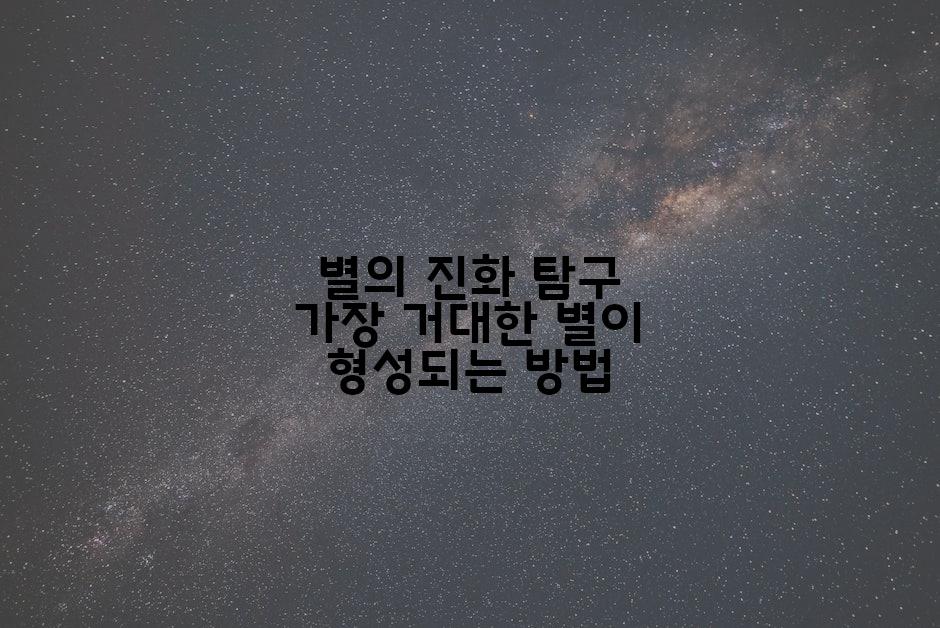 별의 진화 탐구 가장 거대한 별이 형성되는 방법