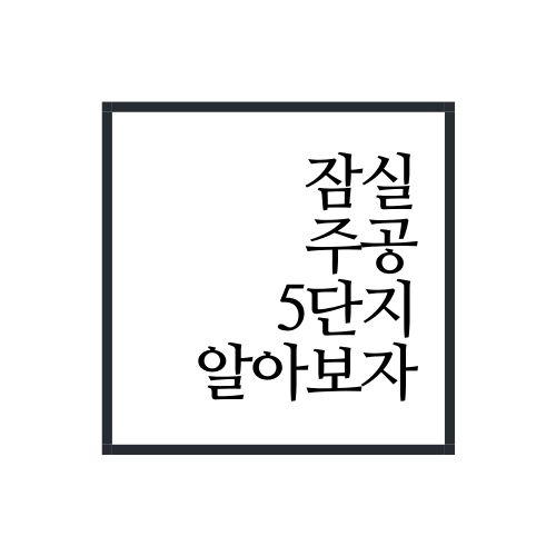  서울 재건축 대장 중 하나인 [잠실주공 5단지] 알아보자