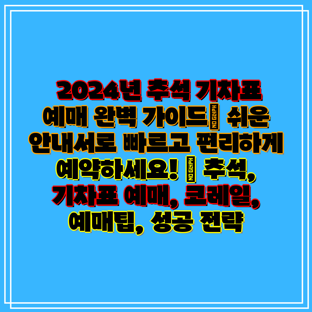 2024년 추석 기차표 예매 완벽 가이드 쉬운 안내서