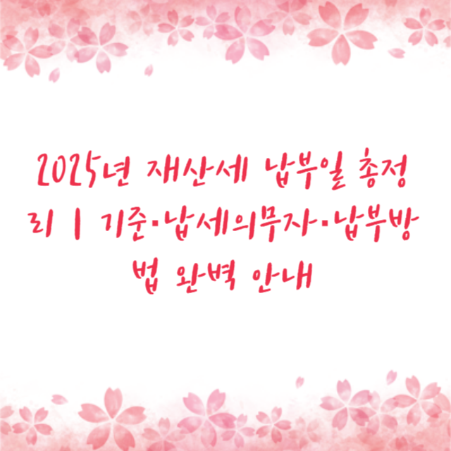 2025년 재산세 납부일 총정리｜기준·납세의무자·납부방법 완벽 안내