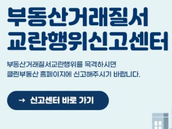  부동산 거래 질서 교란 행위 신고센터 https://cleanbudongsan.go.kr/