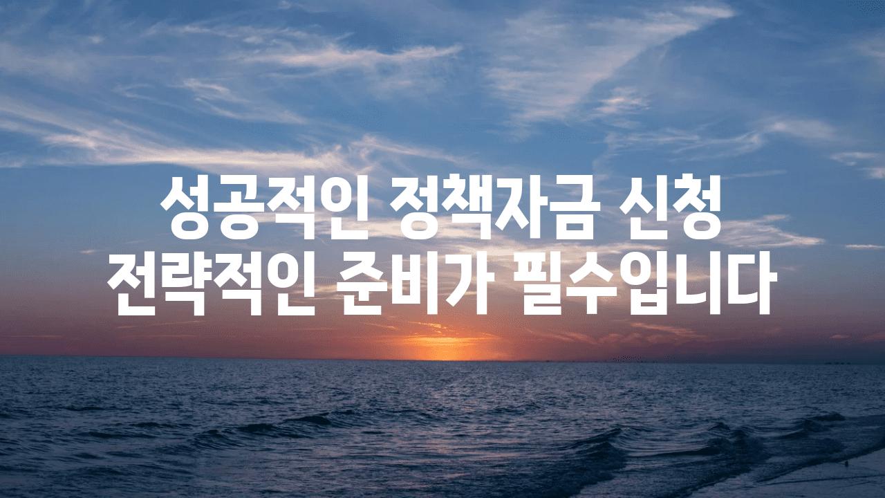 성공적인 정책자금 신청 전략적인 준비가 필수입니다