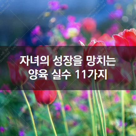  자녀의 성장을 망치는 양육 실수 11가지