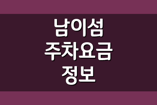  [춘천/가평] 남이섬 주차요금 주차비 정보