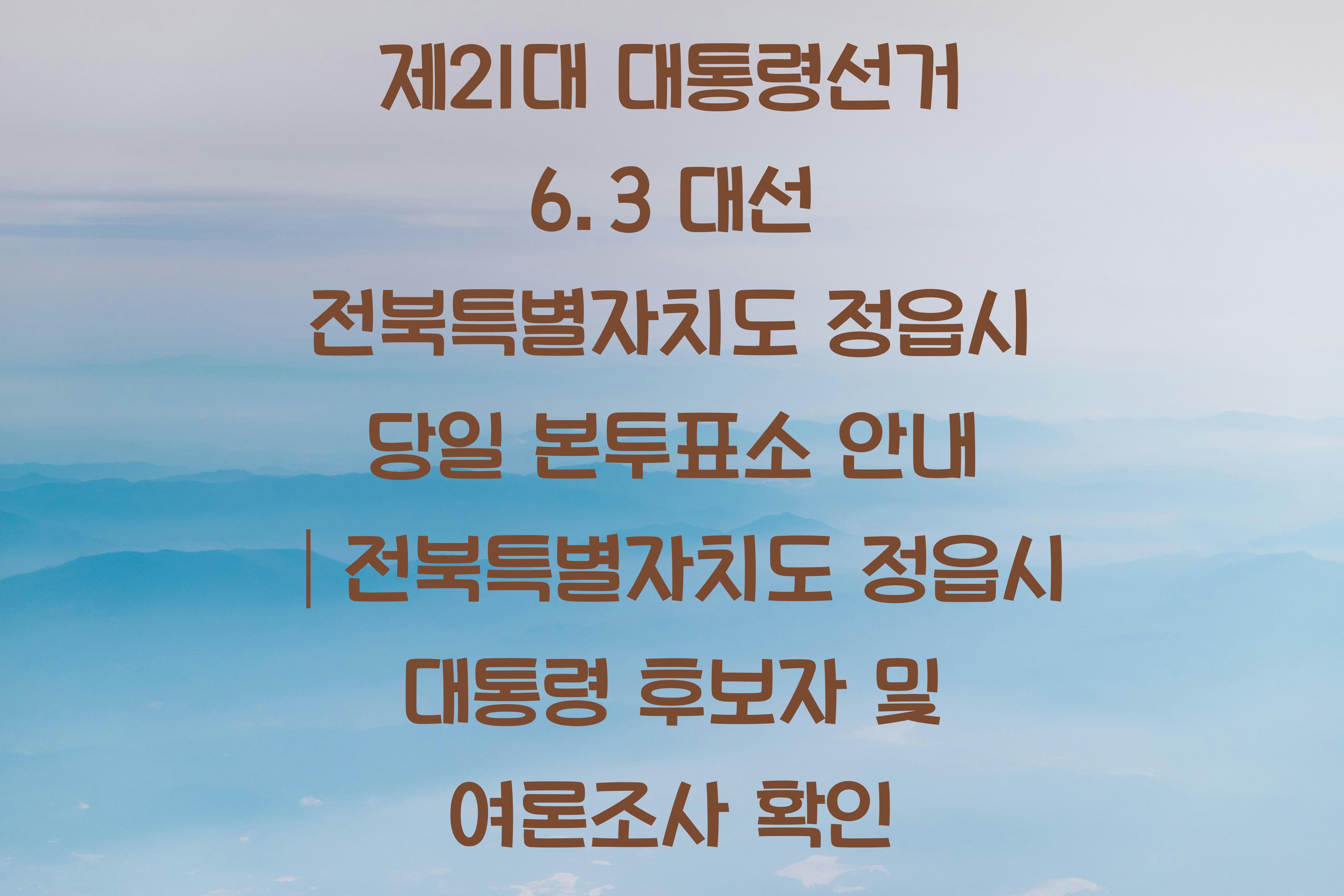 제21대 대통령선거 6.3 대선 전북특별자치도 정읍시 당일 본투표소 안내 │전북특별자치도 정읍시 대통령 후보자 및 여론조사 확인 제21대 대통령선거 6.3 대선 전북특별자치도 정읍시 당일 본투표소 안내 │전북특별자치도 정읍시 대통령 후보자 및 여론조사 확인