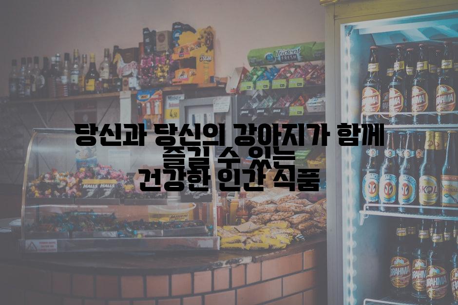 당신과 당신의 강아지가 함께 즐길 수 있는 건강한 인간 식품