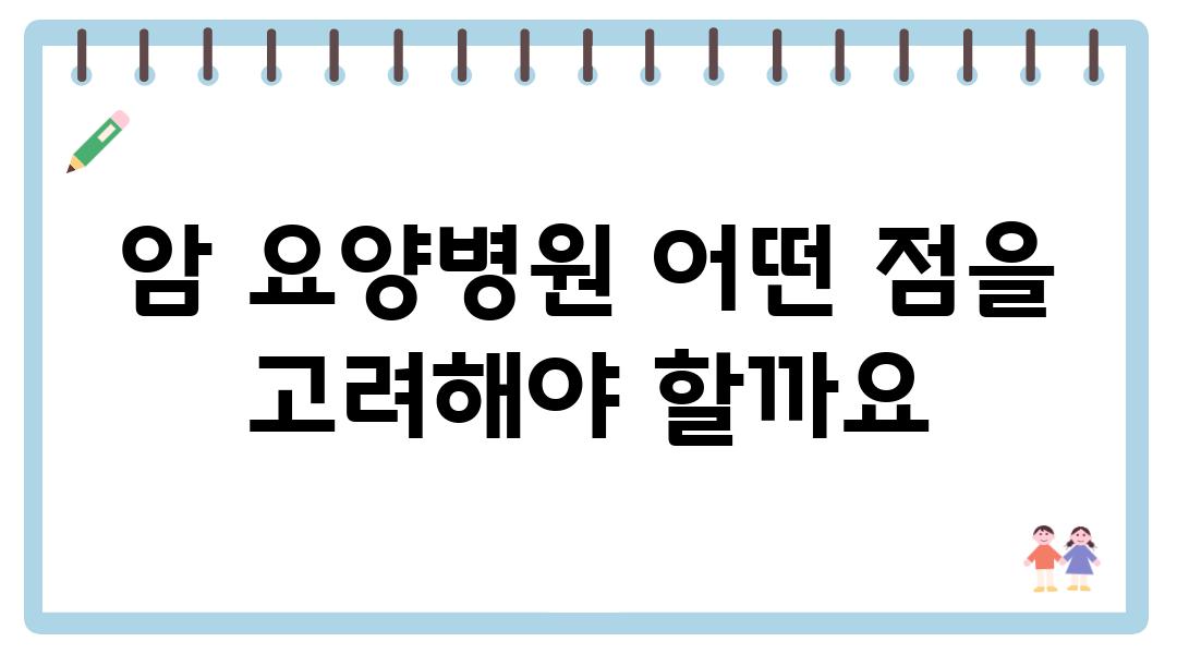 암 요양병원 어떤 점을 고려해야 할까요