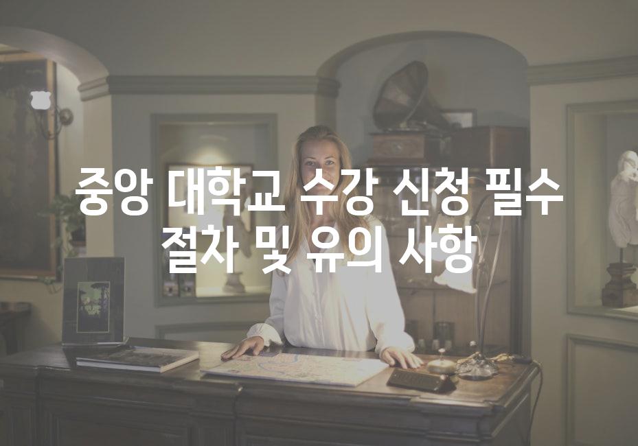중앙 대학교 수강 신청 필수 절차 및 유의 사항