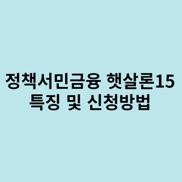  정책서민금융상품 햇살론15의 특징 및 신청방법