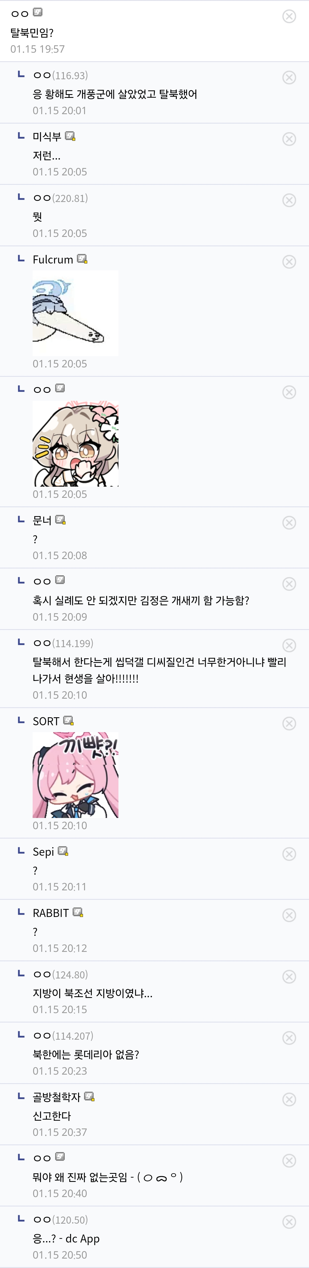 탈북민임? 
01.15 19:57 
L00(163) 
음 황해도 개풍군에 살았었고 탈북했어 
01.15 2001 
마식부 
저런... 
01.15 2005 
00020) 
01.15 2005 
Fulcrum 
01.15 20:05 
LOO 
01:15 20:05 
문너다 
7 
01.15 20:08 
LOO 
혹시 실례도 안 되겠지만 김정은 개새끼 함 가능함? 
01.15 2009 
탈북해서 한다는게 씹덕갤 디씨질인건 너무한거아니냐 빨리 나가서 현생을 살아!!!!!!!! 
01.15 20:10 
SORT 
끼빠 
01.15 20:10 
L Sepi 
? 
01:15:20:11 
LRABBIT 
01.15 20:12 
지방이 북조선 지방이었냐.... 
01.15 20:15 
L00 114.207) 
북한에는 롯데리아 없음? 
01.15 20:23 
골방철학자 
신고한다 
01.15 20:37 
LOO 
뭐야 왜 진짜 없는곳임
01.15.20 40 
0013050 
응...?-dc App 
01.15 20:50