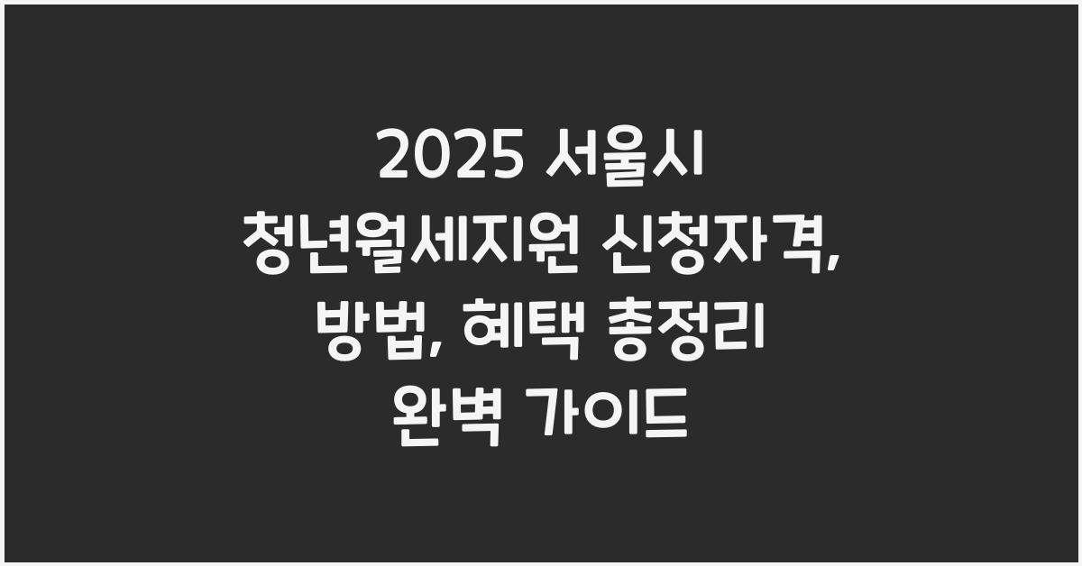 2025 서울시 청년월세지원 신청자격, 방법, 혜택 총정리
