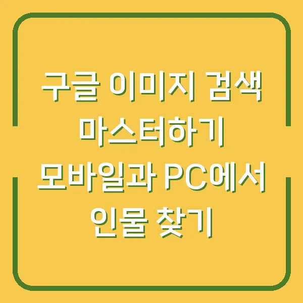 구글 이미지 검색 마스터하기 모바일과 PC에서 인물 찾기