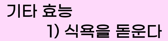  9. 기타 효능 1) 식욕을 돋운다.