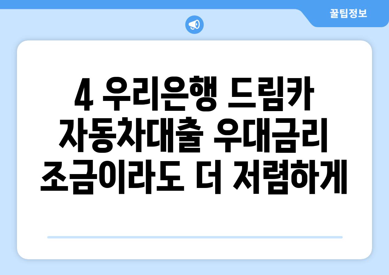 4. 우리은행 드림카 자동차대출 우대금리:  조금이라도 더 저렴하게!