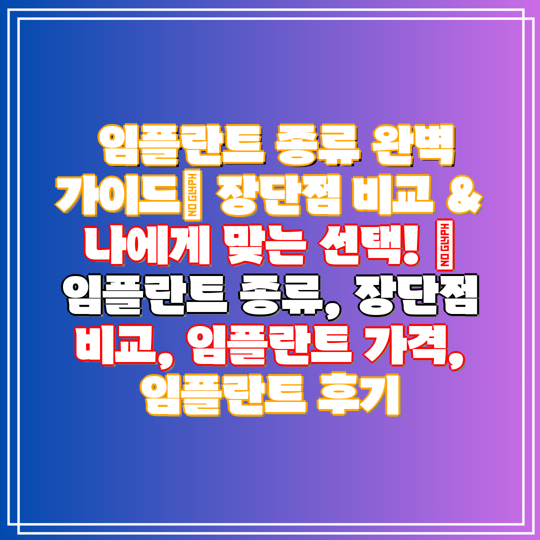  임플란트 종류 완벽 가이드 장단점 비교 & 나에게 맞