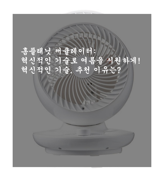  홈플래닛 써큘레이터: 혁신적인 기술로 여름을 시원하게! 혁신적인 기술, 추천 이유는?