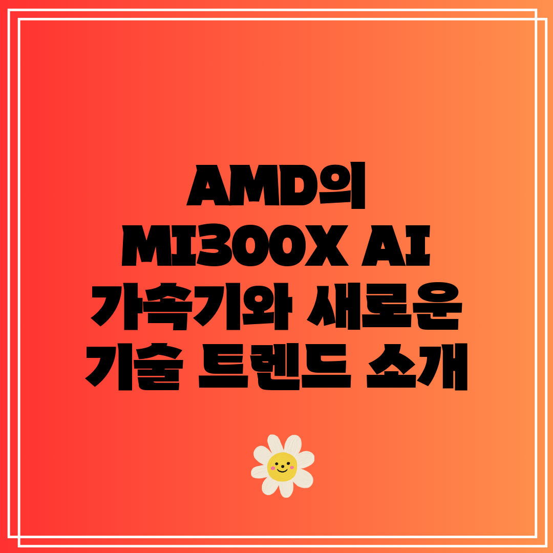 AMD의 MI300X AI 가속기와 새로운 기술 트렌드