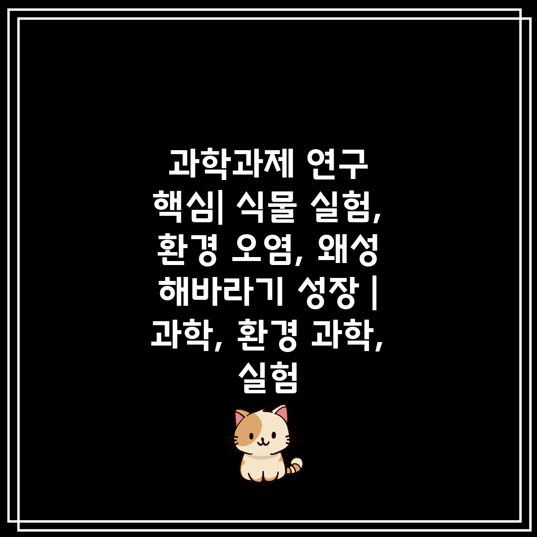 과학과제 연구 핵심 식물 실험, 환경 오염, 왜성 해바