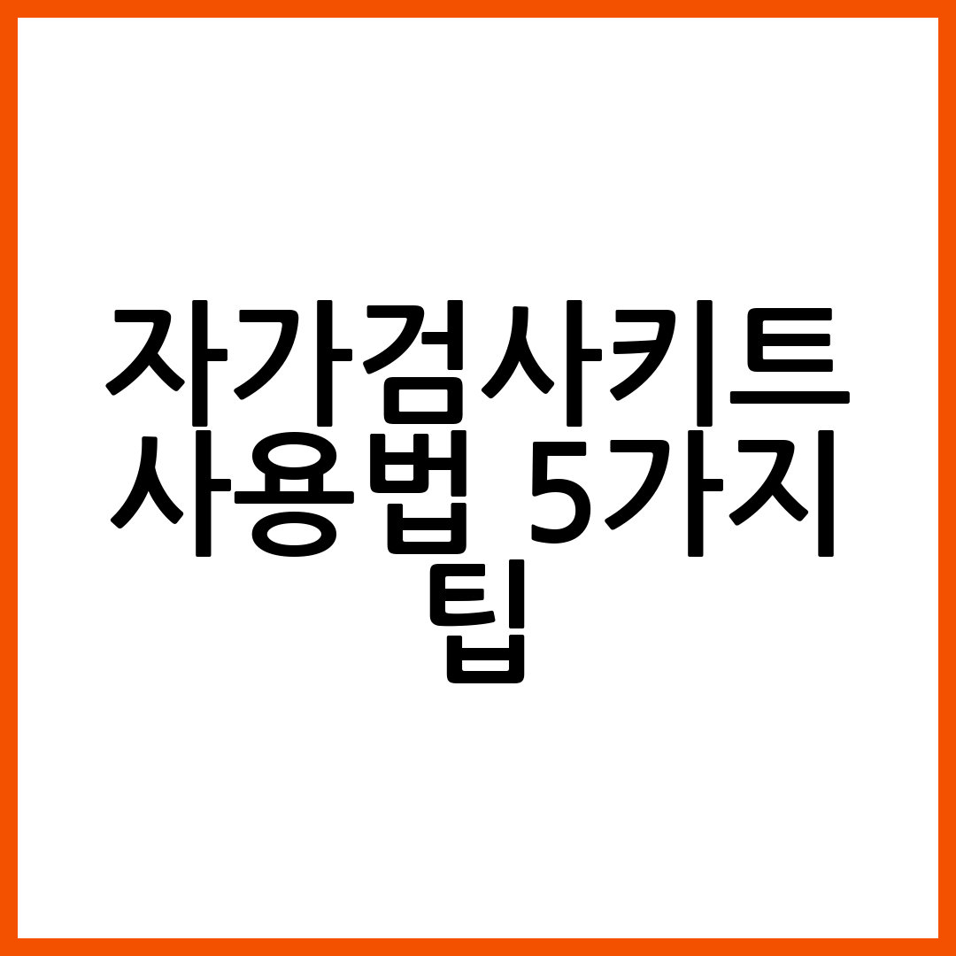 자가검사키트 사용법 5가지 팁