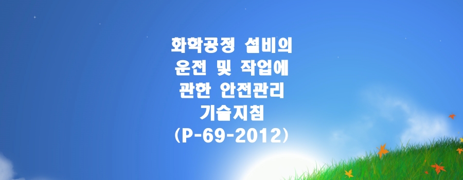 화학공정 설비의 운전 및 작업에 관한 안전관리 기술지침(P-69-2012)