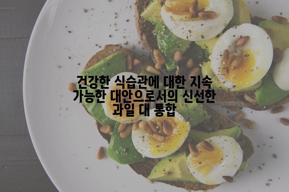 건강한 식습관에 대한 지속 가능한 대안으로서의 신선한 과일 대 통합