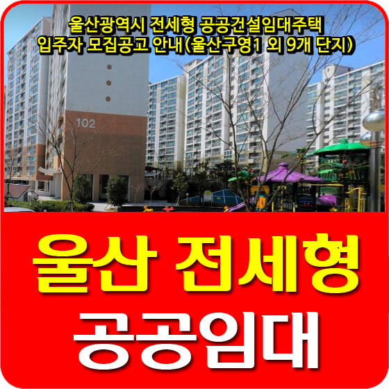  울산광역시 전세형 공공건설임대주택 입주자 모집공고 안내(울산구영1 외 9개 단지)