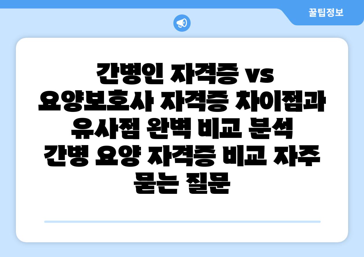  간병인 자격증 vs 요양보호사 자격증 차장점과 유사점 완벽 비교 분석  간병 요양 자격증 비교 자주 묻는 질문